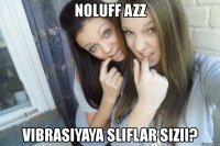 noluff azz vibrasiyaya sliflar sizii?