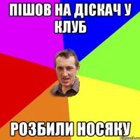 пішов на діскач у клуб розбили носяку