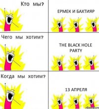 ЕРМЕК И БАХТИЯР The Black Hole Party 13 Апреля