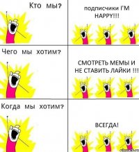 подписчики I'M HAPPY!!! смотреть мемы и не ставить лайки !!! Всегда!