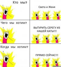 Света и Женя Вытурить Серегу из нашей хаты!!! Прямо сейчас!!!