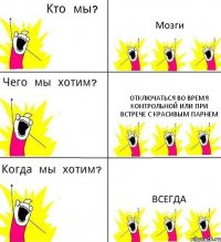 Мозги Отключаться во время контрольной или при встрече с красивым парнем ВСЕГДА