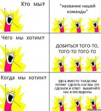 "название нашей команды" добиться того-то, того-то того-то здесь вместо "когда мы хотим" сделать как мы это сделаем и ответ - выбирайте нас в президенты