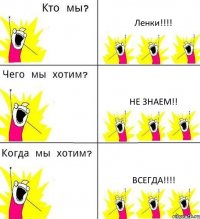 Ленки!!! Не знаем!! Всегда!!!