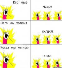 Чиво?! Кагда?! ХТО?!