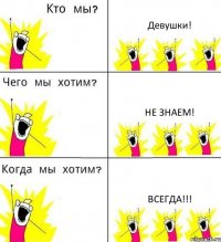 Девушки! Не знаем! ВСЕГДА!!!