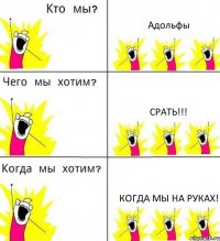 Адольфы Срать!!! Когда мы на руках!