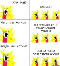 Ванильки Обсирать всех и не уважать чужие мнения всегда когда появляестя Ксюша