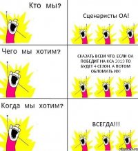 Сценаристы ОА! сказать всем что, если ОА победит на КСА 2013 то будет 4 сезон, а потом обломать их! ВСЕГДА!!!