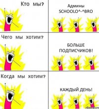 Админы SCHOOLO^-^BRO Больше подписчиков! Каждый день!