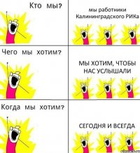 мы работники Калининградского РИКа мы хотим, чтобы нас услышали сегодня и всегда