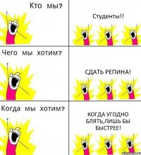 Студенты!! Сдать Репина! Когда угодно блять,лишь бы быстрее!