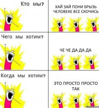 ХАЙ ЗАЙ ПОНИ БРЫЗЬ ЧЕЛОВЕКЕ ВСЕ СКОЧИСЬ ЧЕ ЧЕ ДА ДА ДА ЭТО ПРОСТО ПРОСТО ТАК