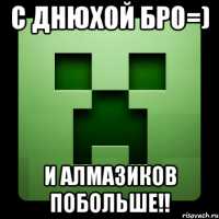 с днюхой бро=) и алмазиков побольше!!