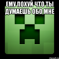 ему похуй что ты думаешь обо мне 