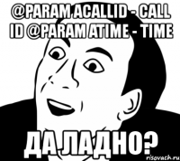 @param acallid - call id @param atime - time да ладно?
