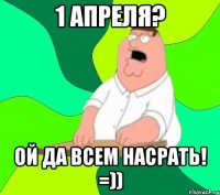 1 апреля? ой да всем насрать! =))