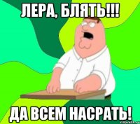 лера, блять!!! да всем насрать!