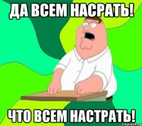 да всем насрать! что всем настрать!