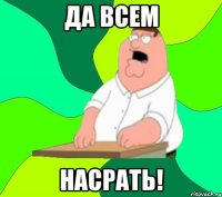 да всем насрать!