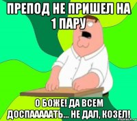 препод не пришел на 1 пару о боже! да всем доспааааать... не дал, козел!