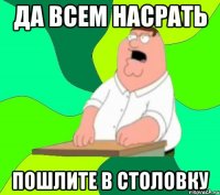 да всем насрать пошлите в столовку