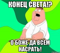 конец света!? о боже да всем насрать!