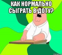 как нормально сыграть в доту? 