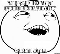 "макс, мне не хватает одного ключа для сета" сказал рустам