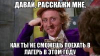 давай, расскажи мне, как ты не сможешь поехать в лагерь в этом году