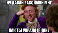 ну давай расскажи мне как ты украла iphone