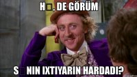 hə, de görüm sənin ixtiyarın hardadı?