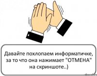 Давайте похлопаем информатичке, за то что она нажимает "ОТМЕНА" на скриншоте..)