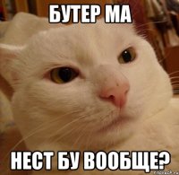 бутер ма нест бу вообще?