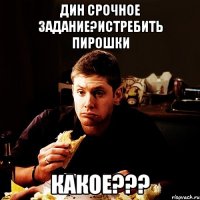 дин срочное задание?истребить пирошки какое???