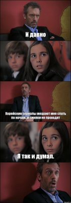 И давно  Корейские сериалы мешают мне спать по ночам...и синяки не проходят Я так и думал. 