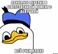 понял,что перепил в ответственный момент с девушкой всё очен плохо