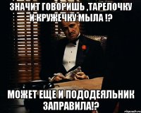 значит говоришь ,тарелочку и кружечку мыла !? может еще и пододеяльник заправила!?