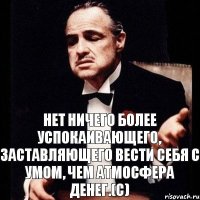 Нет ничего более успокаивающего, заставляющего вести себя с умом, чем атмосфера денег.(с)