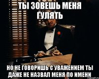 ты зовешь меня гулять но не говоришь с уважением ты даже не назвал меня по имени