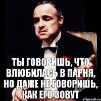 Ты говоришь, что влюбилась в парня, но даже не говоришь, как его зовут