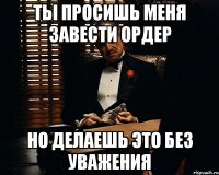 ты просишь меня завести ордер но делаешь это без уважения