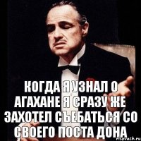 когда я узнал о агахане я сразу же захотел съебаться со своего поста Дона