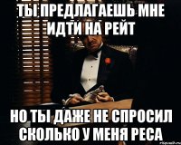 ты предлагаешь мне идти на рейт но ты даже не спросил сколько у меня реса