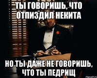 ты говоришь, что отпиздил некита но ты даже не говоришь, что ты педрищ