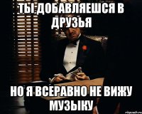 ты добавляешся в друзья но я всеравно не вижу музыку