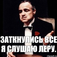 Заткнулись все я слушаю Леру.