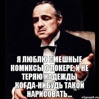 Я люблю смешные комиксы о покере, и не теряю надежды когда-нибудь такой нарисовать...