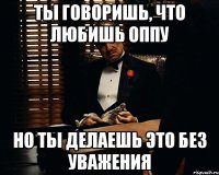 ты говоришь, что любишь оппу но ты делаешь это без уважения