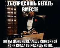 ты просишь бегать вместе но ты даже не желаешь спокойной ночи когда выходишь из вк.